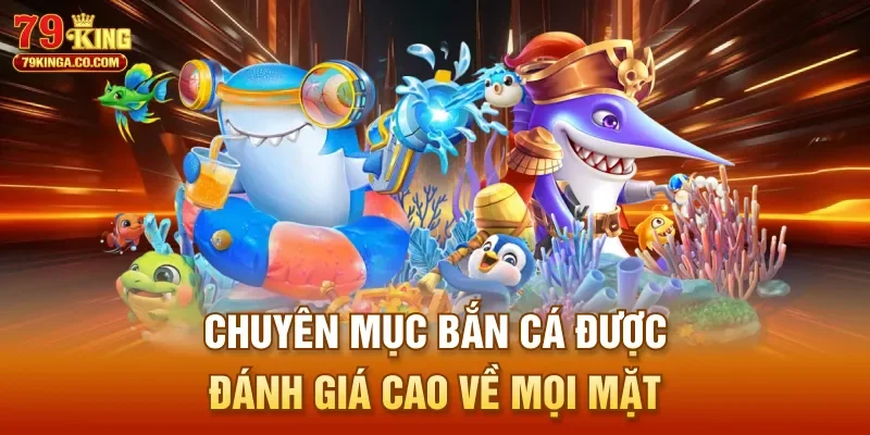 Chuyên mục bắn cá được đánh giá cao về mọi mặt